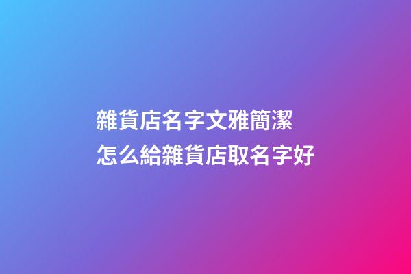 雜貨店名字文雅簡潔 怎么給雜貨店取名字好-第1張-店鋪起名-玄機派